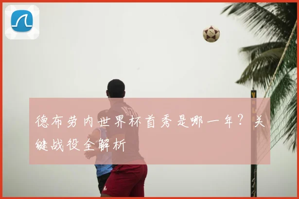 德布劳内世界杯首秀是哪一年？关键战役全解析