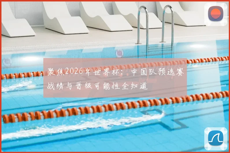 聚焦2026年世界杯：中国队预选赛战绩与晋级可能性全知道