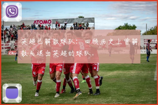 英超已解散球队：回顾历史上曾解散或退出英超的球队。